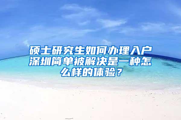 硕士研究生如何办理入户深圳简单被解决是一种怎么样的体验？