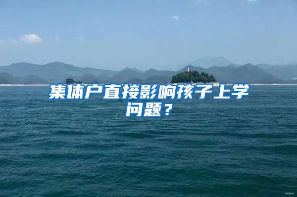 集体户直接影响孩子上学问题？