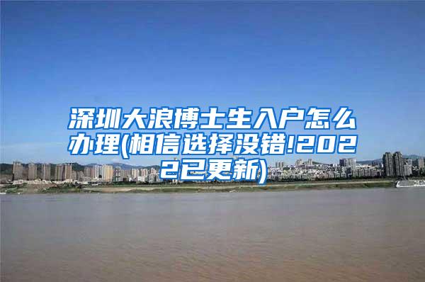 深圳大浪博士生入户怎么办理(相信选择没错!2022已更新)