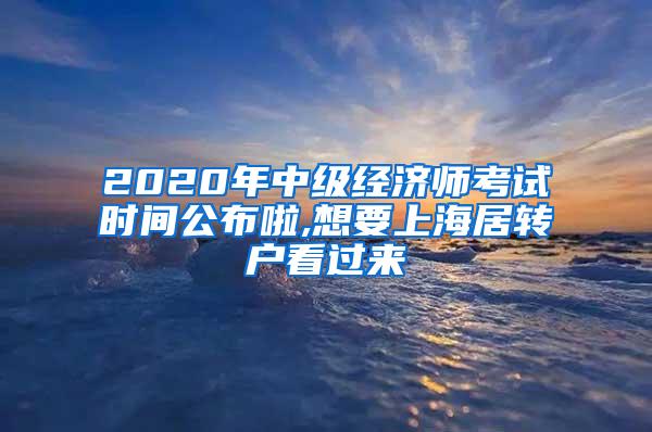 2020年中级经济师考试时间公布啦,想要上海居转户看过来