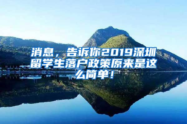 消息，告诉你2019深圳留学生落户政策原来是这么简单！