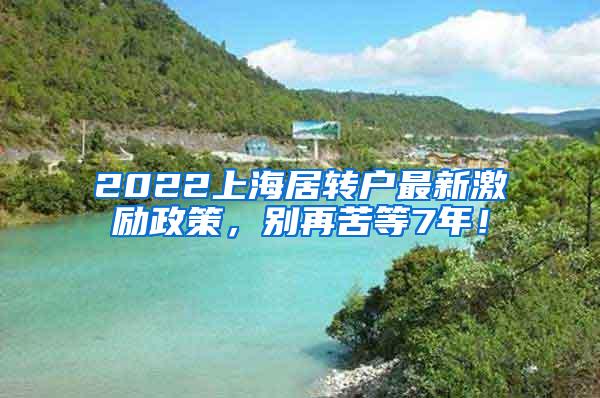 2022上海居转户最新激励政策，别再苦等7年！