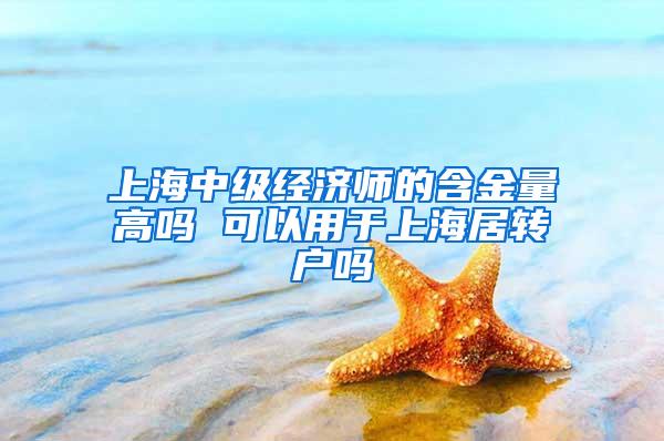 上海中级经济师的含金量高吗 可以用于上海居转户吗