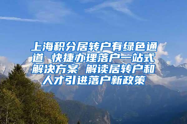 上海积分居转户有绿色通道 快捷办理落户一站式解决方案 解读居转户和人才引进落户新政策