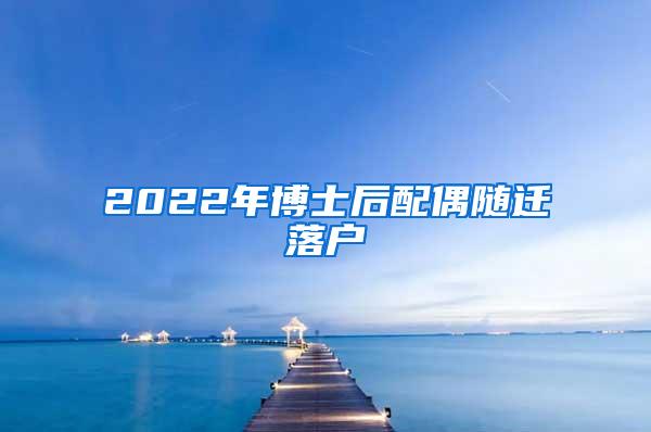 2022年博士后配偶随迁落户