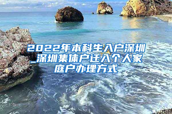 2022年本科生入户深圳_深圳集体户迁入个人家庭户办理方式