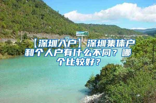 【深圳入户】深圳集体户和个人户有什么不同？哪个比较好？