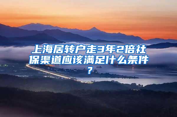 上海居转户走3年2倍社保渠道应该满足什么条件？