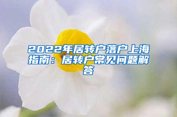 2022年居转户落户上海指南：居转户常见问题解答