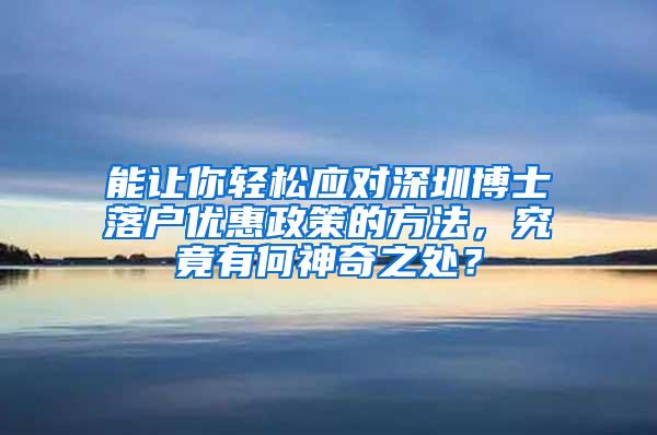 能让你轻松应对深圳博士落户优惠政策的方法，究竟有何神奇之处？