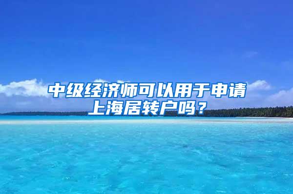 中级经济师可以用于申请上海居转户吗？