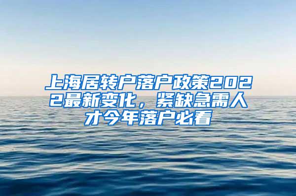 上海居转户落户政策2022最新变化，紧缺急需人才今年落户必看