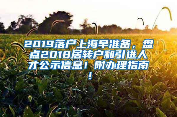 2019落户上海早准备，盘点2018居转户和引进人才公示信息！附办理指南！