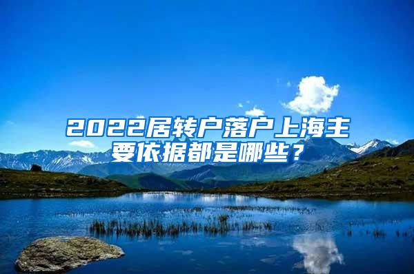 2022居转户落户上海主要依据都是哪些？