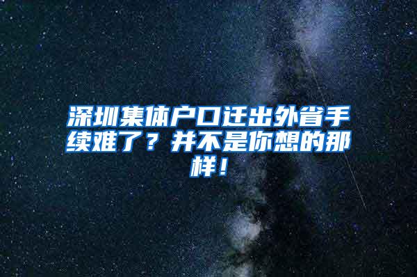 深圳集体户口迁出外省手续难了？并不是你想的那样！