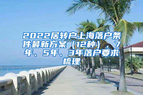 2022居转户上海落户条件最新方案（12种），7年、5年、3年落户要求梳理