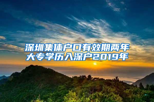 深圳集体户口有效期两年大专学历入深户2019年