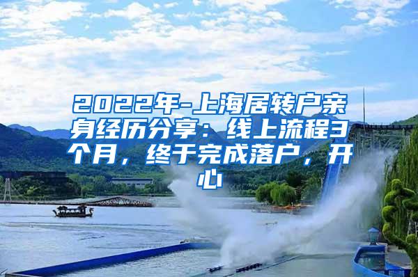 2022年-上海居转户亲身经历分享：线上流程3个月，终于完成落户，开心