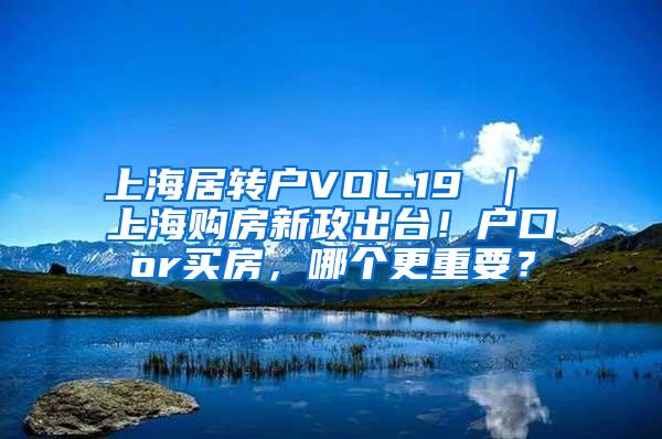 上海居转户VOL.19 ｜ 上海购房新政出台！户口or买房，哪个更重要？