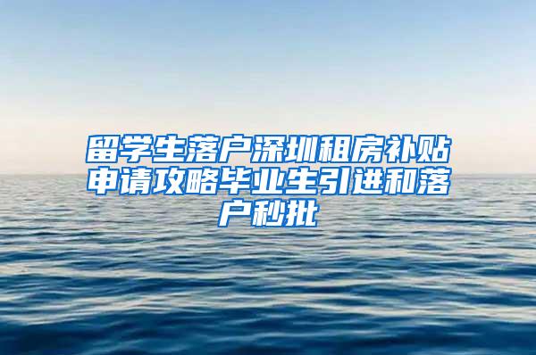 留学生落户深圳租房补贴申请攻略毕业生引进和落户秒批