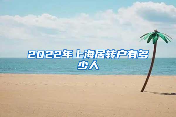 2022年上海居转户有多少人