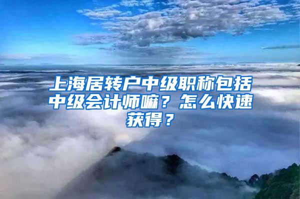 上海居转户中级职称包括中级会计师嘛？怎么快速获得？