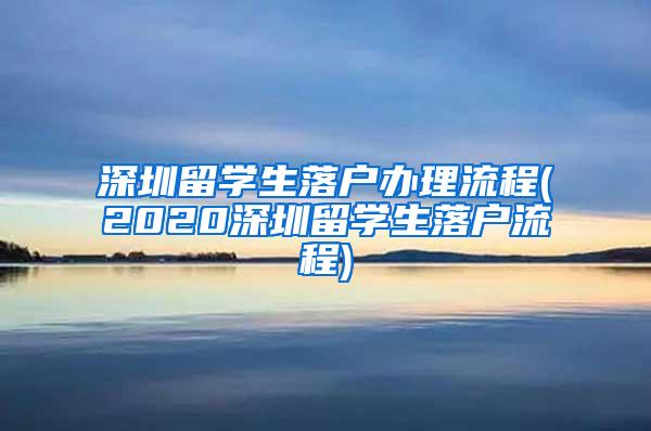 深圳留学生落户办理流程(2020深圳留学生落户流程)