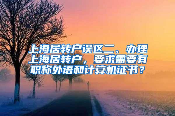 上海居转户误区二、办理上海居转户，要求需要有职称外语和计算机证书？
