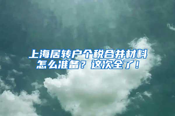 上海居转户个税合并材料怎么准备？这次全了！