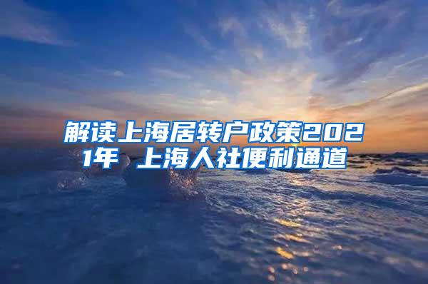 解读上海居转户政策2021年 上海人社便利通道