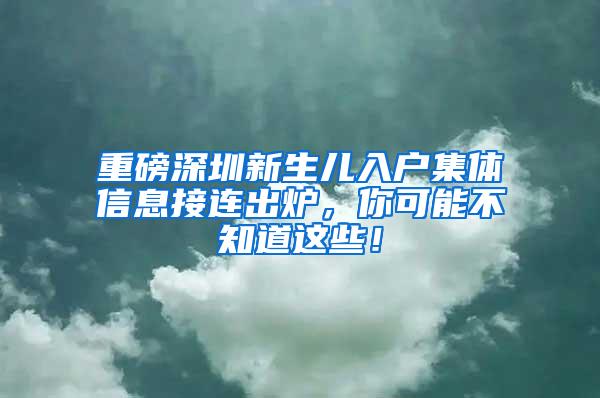 重磅深圳新生儿入户集体信息接连出炉，你可能不知道这些！