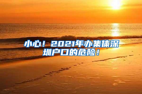 小心！2021年办集体深圳户口的危险！