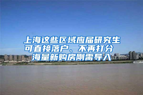 上海这些区域应届研究生可直接落户、不再打分 海量新购房刚需导入