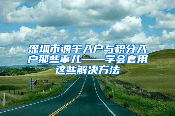 深圳市调干入户与积分入户那些事儿——学会套用这些解决方法