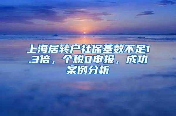 上海居转户社保基数不足1.3倍，个税0申报，成功案例分析