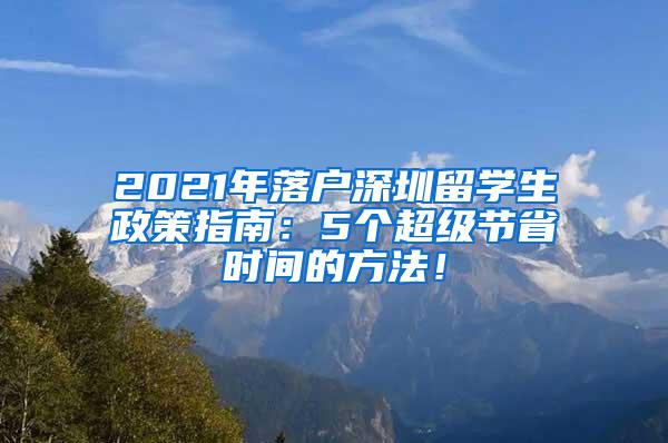 2021年落户深圳留学生政策指南：5个超级节省时间的方法！