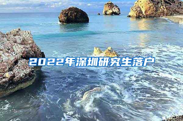 2022年深圳研究生落户