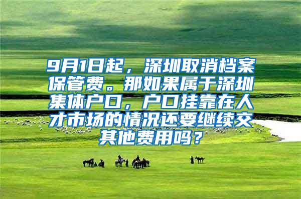 9月1日起，深圳取消档案保管费。那如果属于深圳集体户口，户口挂靠在人才市场的情况还要继续交其他费用吗？