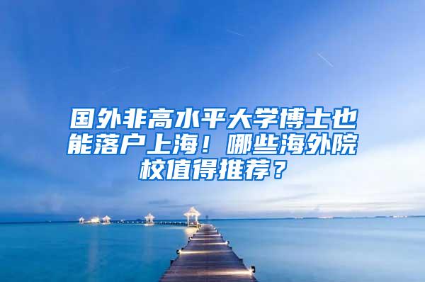 国外非高水平大学博士也能落户上海！哪些海外院校值得推荐？