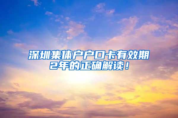 深圳集体户户口卡有效期2年的正确解读！