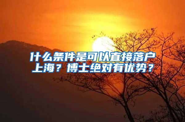 什么条件是可以直接落户上海？博士绝对有优势？