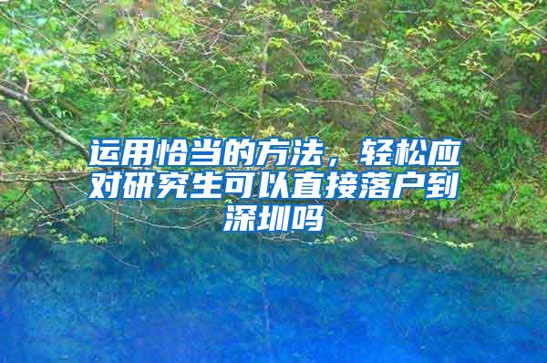 运用恰当的方法，轻松应对研究生可以直接落户到深圳吗