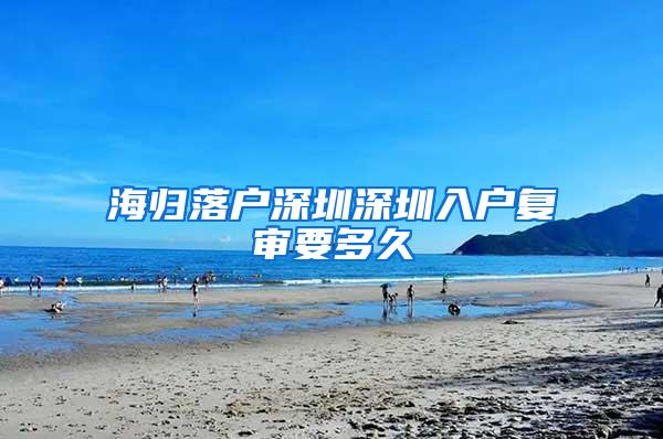 海归落户深圳深圳入户复审要多久