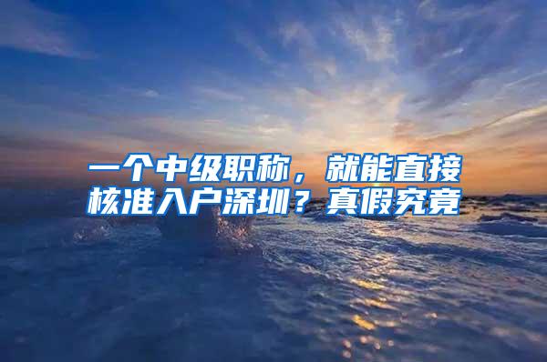 一个中级职称，就能直接核准入户深圳？真假究竟