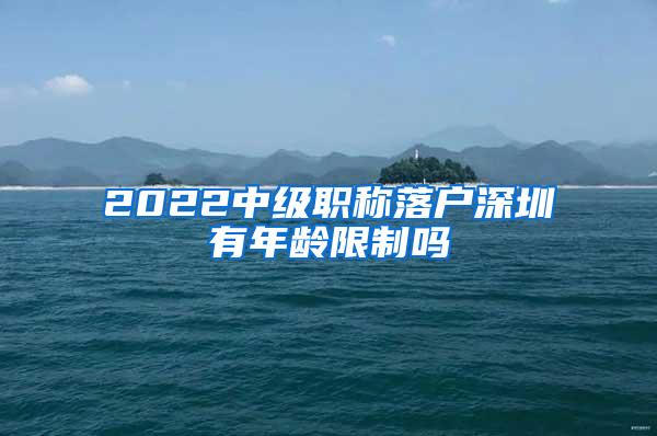 2022中级职称落户深圳有年龄限制吗