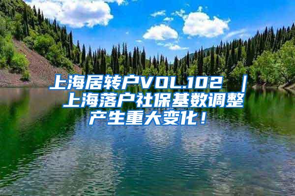 上海居转户VOL.102 ｜ 上海落户社保基数调整产生重大变化！