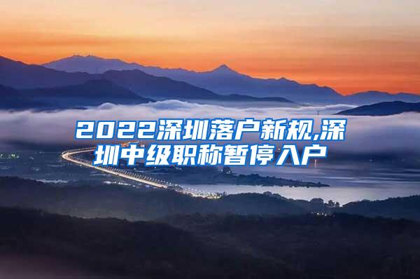 2022深圳落户新规,深圳中级职称暂停入户