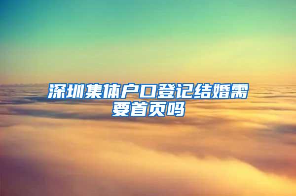 深圳集体户口登记结婚需要首页吗