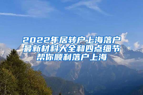 2022年居转户上海落户最新材料大全和四点细节帮你顺利落户上海