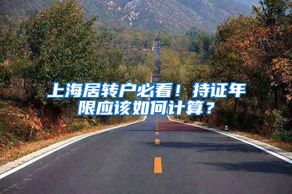 上海居转户必看！持证年限应该如何计算？